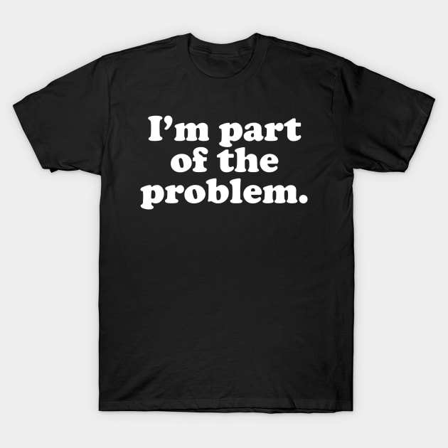 Part of the Problem. T-Shirt by CooperBlack